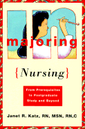 Majoring in Nursing: From Prerequisites to Post Graduate Study and Beyond - Katz, Janet R, R.N., M.S.N., R.N.C, and Carter, Carol (Editor)