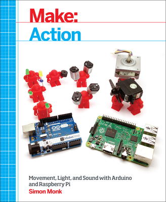 Make: Action: Movement, Light, and Sound with Arduino and Raspberry Pi - Monk, Simon