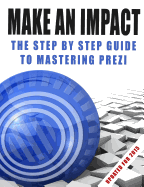 Make an Impact: The Step by Step Guide to Mastering Prezi