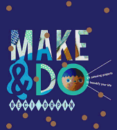 Make and Do: 25 Amazing Projects to Beautify Your Life