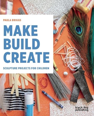 Make Build Create: Sculpture Projects for Children - Briggs, Paula