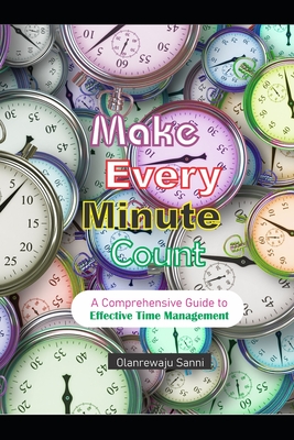Make Every Minute Count: A Comprehensive Guide to Effective Time Management - Sanni, Olanrewaju