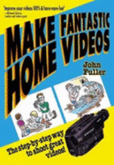 Make Fantastic Home Videos: How Anyone Can Shoot Great Videos!