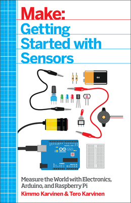 Make: Getting Started with Sensors: Measure the World with Electronics, Arduino, and Raspberry Pi - Karvinen, Kimmo, and Karvinen, Tero