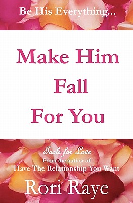 Make Him Fall For You: Tools For Love by Rori Raye - Raye, Rori