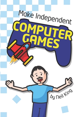 Make Independent Computer Games - King, Neil