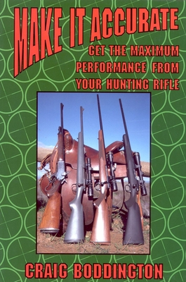 Make It Accurate: Get the Maximum Performance from Your Hunting Rifle - Boddington, Craig