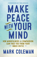 Make Peace with Your Mind: How Mindfulness and Compassion Can Free You from Your Inner Critic