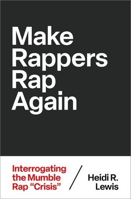 Make Rappers Rap Again: Interrogating the Mumble Rap Crisis - Lewis, Heidi R