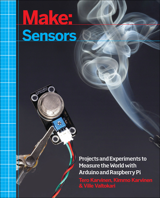 Make: Sensors: Projects and Experiments to Measure the World with Arduino and Raspberry Pi - Karvinen, Tero, and Karvinen, Kimmo, and Valtokari, Ville