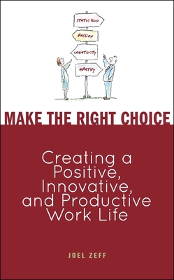 Make the Right Choice: Creating a Positive, Innovative, and Productive Work Life - Zeff, Joel