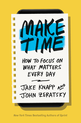 Make Time: How to Focus on What Matters Every Day - Knapp, Jake, and Zeratsky, John