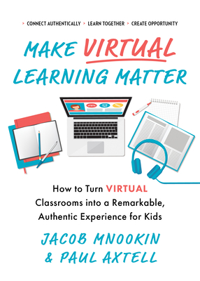 Make Virtual Learning Matter: How to Turn Virtual Classrooms Into a Remarkable, Authentic Experience for Kids - Axtell, Paul, and Mnookin, Jacob