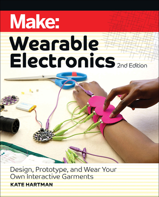 Make: Wearable Electronics: Design, Prototype, and Wear Your Own Interactive Garments - Hartman, Kate