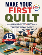 Make Your First Quilt: Step-by-Step Patchwork Patterns, Easy Sewing Techniques, and 15 Simple Projects to Help Beginners Cut, Piece, and Bind a Beautiful Handmade Creation