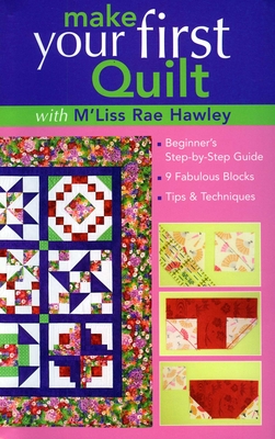 Make Your First Quilt with m'Liss Rae Hawley: Beginner's Step-By-Step Guide - 9 Fabulous Blocks - Tips & Techniques - Hawley, M'Liss Rae