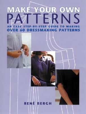 Make Your Own Patterns: An Easy Step-By-Step Guide to Making Over 60 Dressmaking Patterns - Bergh, Rene