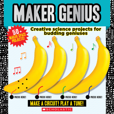 Maker Genius: 70+ Home Science Experiments: Creative Science Projects for Budding Geniuses - Scholastic