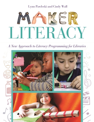 Maker Literacy: A New Approach to Literacy Programming for Libraries - Pawloski, Lynn, and Wall, Cindy