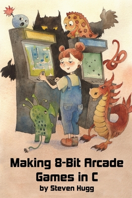 Making 8-bit Arcade Games in C - Hugg, Steven