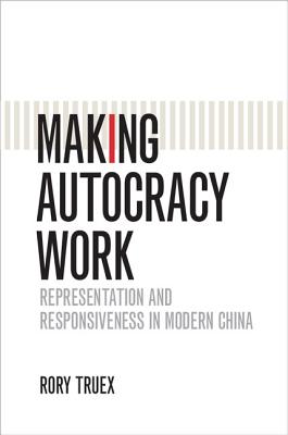 Making Autocracy Work: Representation and Responsiveness in Modern China - Truex, Rory