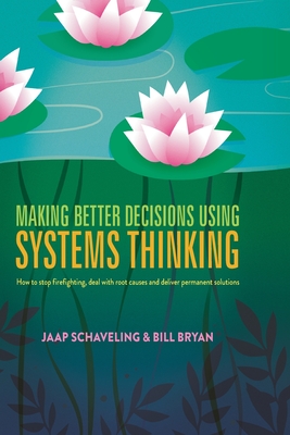Making Better Decisions Using Systems Thinking: How to stop firefighting, deal with root causes and deliver permanent solutions - Schaveling, Jaap, and Bryan, Bill