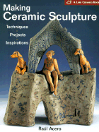 Making Ceramic Sculpture: Techniques * Projects * Inspirations ( a Lark Ceramics Book) - Acero, Raul