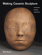Making Ceramic Sculpture: Techniques, Projects, Inspirations