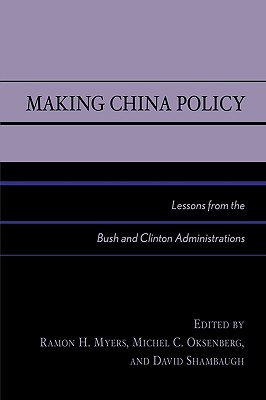 Making China Policy: Lessons from the Bush and Clinton Administrations - Bush, Richard C (Contributions by), and Dumbaugh, Kerry (Contributions by), and Mann, Jim (Contributions by)