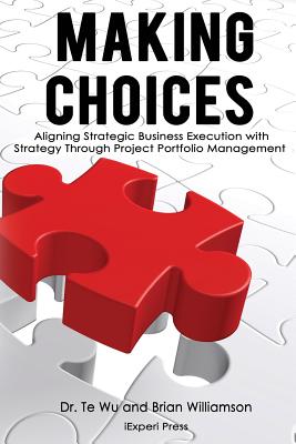Making Choices: Aligning Strategic Business Execution with Strategy through Project Portfolio Management - Willamson, Brian, and Wu, Te
