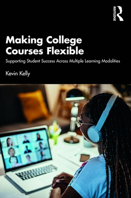 Making College Courses Flexible: Supporting Student Success Across Multiple Learning Modalities - Kelly, Kevin
