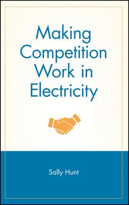 Making Competition Work in Electricity - Hunt, Sally, and Kahn, Alfred E (Foreword by)