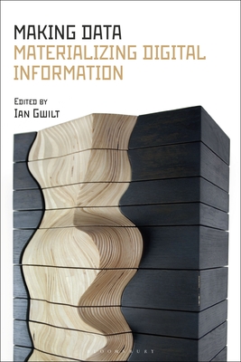 Making Data: Materializing Digital Information - Gwilt, Ian (Editor)