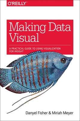 Making Data Visual: A Practical Guide to Using Visualization for Insight - Fisher, Danyel, and Meyer, Miriah