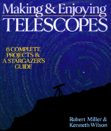 Making & Enjoying Telescopes: 6 Complete Projects & a Stargazer's Guide - Miller, Robert, and Wilson, Kenneth