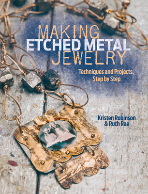 Making Etched Metal Jewelry: Techniques and Projects, Step by Step - Rae, Ruth, and Robinson, Kristen