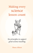 Making Every Science Lesson Count: Six Principles to Support Great Teaching and Learning