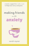 Making Friends with Anxiety: A Warm, Supportive Little Book to Help Ease Worry and Panic