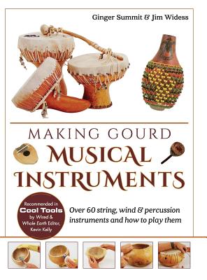 Making Gourd Musical Instruments: Over 60 String, Wind & Percussion Instruments & How to Play Them - Summit, Ginger, and Widess, James