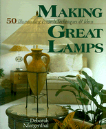 Making Great Lamps: 50 Illuminating Projects, Techniques & Ideas