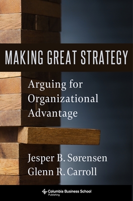Making Great Strategy: Arguing for Organizational Advantage - Carroll, Glenn R, and S�rensen, Jesper B