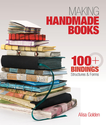 Making Handmade Books: 100+ Bindings, Structures & Forms - Golden, Alisa