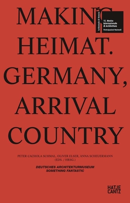 Making Heimat: Germany, Arrival Country - Elser, Oliver (Editor), and Cachola Schmal, Peter (Editor), and Scheuermann, Anna (Editor)