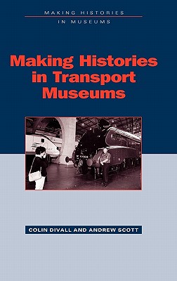 Making Histories in Transport Museums - Divall, Colin, and Scott, Andrew, and Scott, Andrew