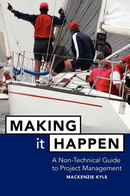 Making It Happen: A Non-Technical Guide to Project Management - Kyle, MacKenzie