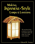 Making Japanese-Style Lamps and Lanterns: 18 Woodworking Projects Including Complete Plans and Step-By-Step Instructions