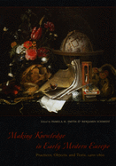 Making Knowledge in Early Modern Europe: Practices, Objects, and Texts, 1400-1800