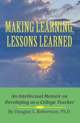 Making Learning, Lessons Learned: An Intellectual Memoir on Developing as a College Teacher - Robertson, Douglas L