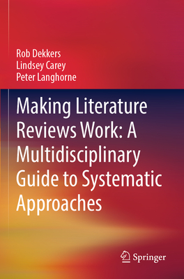 Making Literature Reviews Work: A Multidisciplinary Guide to Systematic Approaches - Dekkers, Rob, and Carey, Lindsey, and Langhorne, Peter