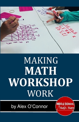 Making Math Workshop Work: Getting Math Workshop Started in the Middle School Grades - Math Man, Middle School, and O'Connor, Alex